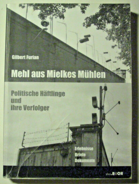 Mehl aus Mielkes Mühlen - Politische Häftlinge und ihre Verfolger von Gilbert Furian